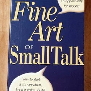 THE FINE ART OF SMALL TALK: HOW TO START A CONVERSATION, KEEP IT GOING, BUILD